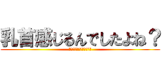 乳首感じるんでしたよね？ (↓↓↓↓↓↓↓↓↓↓↓↓)