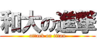 和大の進撃 (attack on titan)