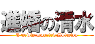 進婚の清水 (A newly married Shimizu)