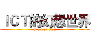 ＩＣＴ的幻想世界 (attack on ICT)
