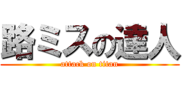 路ミスの達人 (attack on titan)