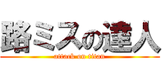 路ミスの達人 (attack on titan)