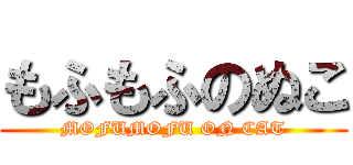 もふもふのぬこ (MOFUMOFU ON CAT)