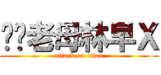 屌你老母林早Ｘ (attack on titan)