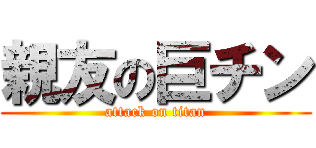 親友の巨チン (attack on titan)