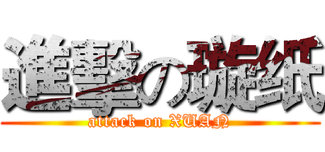 進擊の璇纸 (attack on XUAN)