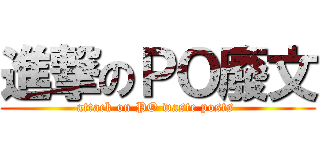 進撃のＰＯ廢文 (attack on PO waste posts )