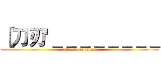 ［刀刃'＿＿＿＿＿＿＿＿ (attack on titan)