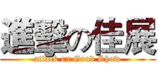 進擊の佳展 (attack on Good Show)
