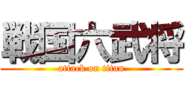 戦国六武将 (attack on titan)