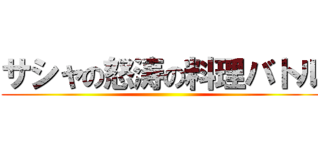 サシャの怒涛の料理バトル ()