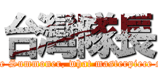 台灣隊長 (Only you can hear me Summoner, what masterpiece shall we play today?)
