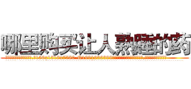 哪里购买让人熟睡的药 (哪里购买让人熟睡的药【电.话156x1318x7580-Q1991936399鑫宏药业】我们做的是长期生意,靠的是老客户长期支持
参考消息网2月20日报道 韩媒称，“剩女多、离婚率高的城市，房价一定会上涨。”这是中国经济学家金岩石2016年12月参加在上海举行的房地产相关论坛时说的话。
)