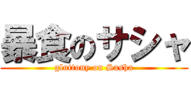 暴食のサシャ (gluttony on Sasha)