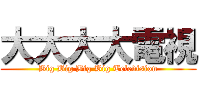 大大大大電視 (Big Big Big Big Television)