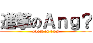 進撃のＡｎｇ？ (attack on billy)
