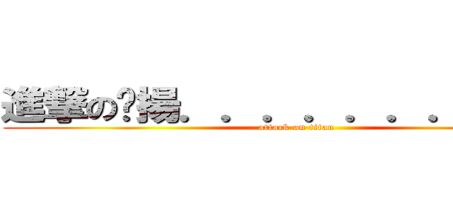 進撃の啟揚．．．．．．．．．． (attack on titan)