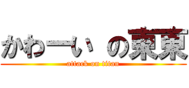 かわーい の東東 (attack on titan)