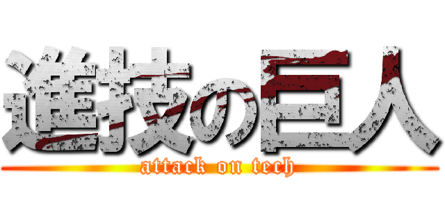 進技の巨人 (attack on tech)