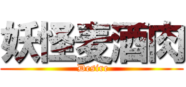 妖怪麦酒肉 ( Desire)