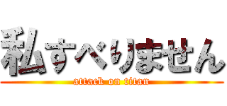 私すべりません (attack on titan)