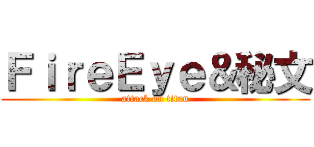 ＦｉｒｅＥｙｅ＆秘文 (attack on titan)