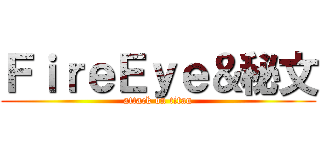 ＦｉｒｅＥｙｅ＆秘文 (attack on titan)