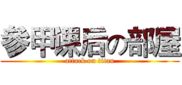 參甲课后の部屋 (attack on titan)