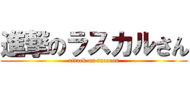 進撃のラスカルさん (attack on raccoon)