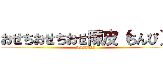 おせちおせちおせ陳皮（ちんぴ） (OSECHI)