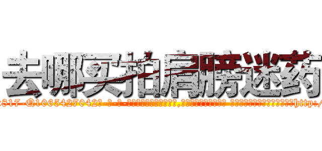 去哪买拍肩膀迷药 (去哪买拍肩膀迷药【电-话151x68344x817-Q1065427042元-吉-药-业】我们做的是长期生意,靠的是老客户长期支持 去哪买拍肩膀迷药在发表了一篇http://sngk.net/D0FXKD

参考消息网我们做的是长期生意,靠的是老客户长期支持也许我们早该意识到，就连鲍勃·霍斯金斯（金球奖戏剧类电影男主角 
)