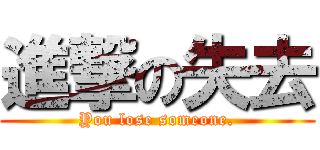 進撃の失去 (You lose someone.)