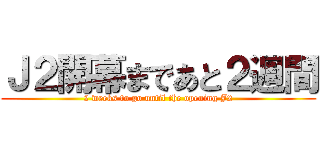 Ｊ２開幕まであと２週間 (2 weeks to go until the opening J2)