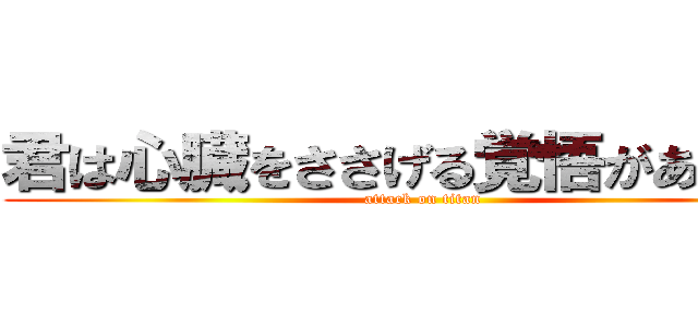 君は心臓をささげる覚悟があるか？ (attack on titan)