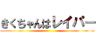 きくちゃんはレイパー ()