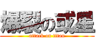 爆裂の或星 (attack on titan)