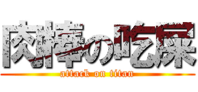 肉棒の吃屎 (attack on titan)