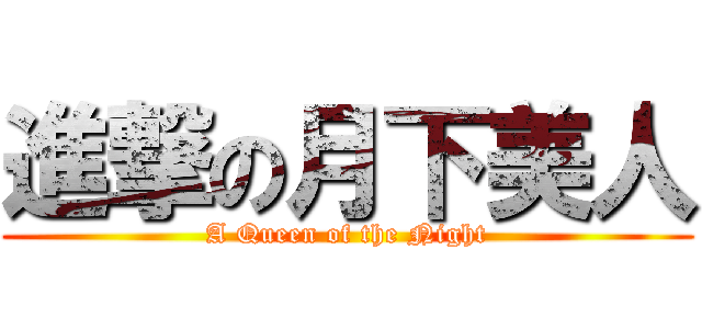 進撃の月下美人 (A Queen of the Night)