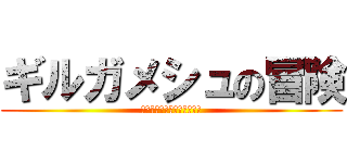 ギルガメシュの冒険 (～死を克服しようとした男～)