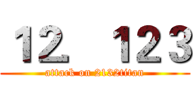 １２．１２３ (attack on 2132titan)