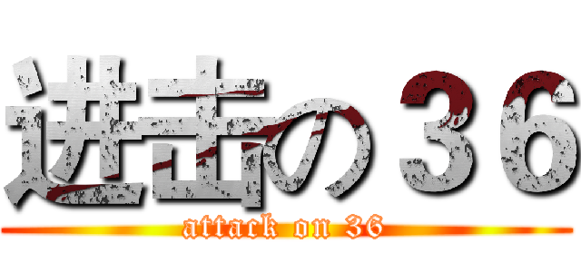 进击の３６ (attack on 36)