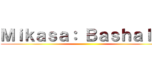 Ｍｉｋａｓａ： Ｂａｓｈａｌｉａ ()