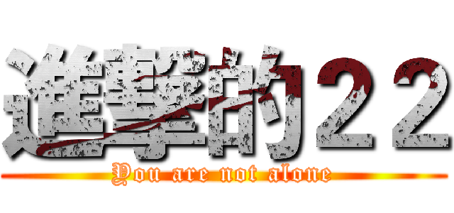 進撃的２２ (You are not alone)