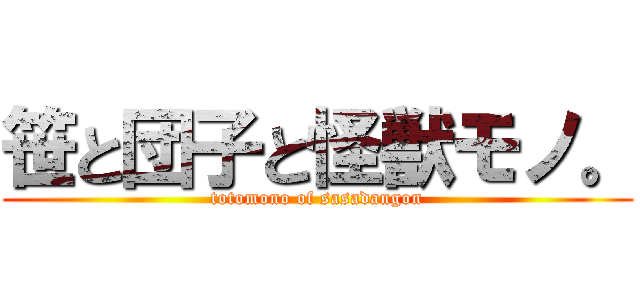 笹と団子と怪獣モノ。 (totomono of sasadangon)