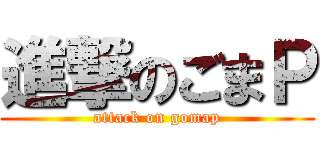 進撃のごまＰ (attack on gomap)