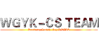ＷＧＹＫ－ＣＳ ＴＥＡＭ (Don't say I wish, Say I WILL)