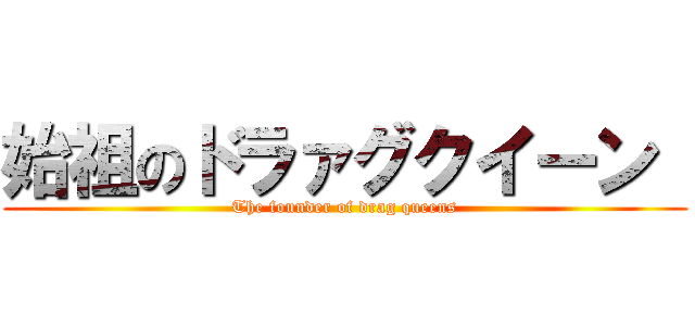 始祖のドラァグクイーン  (The founder of drag queens)