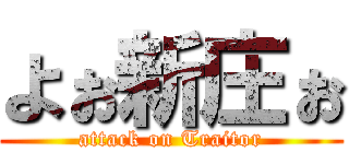 よぉ新庄ぉ (attack on Traitor)