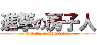 進撃の房子人 (Attack on Houseman)