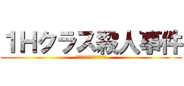 １Ｈクラス殺人事件 (あなたの推理力が試される。)